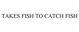 TAKES FISH TO CATCH FISH