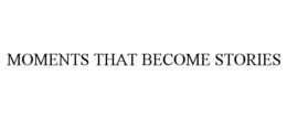 MOMENTS THAT BECOME STORIES