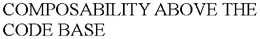 COMPOSABILITY ABOVE THE CODE BASE