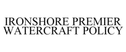 IRONSHORE PREMIER WATERCRAFT POLICY