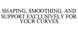 SHAPING, SMOOTHING, AND SUPPORT EXCLUSIVELY FOR YOUR CURVES