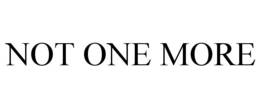 NOT ONE MORE