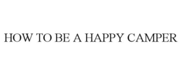 HOW TO BE A HAPPY CAMPER