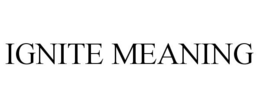 IGNITE MEANING