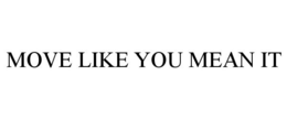 MOVE LIKE YOU MEAN IT