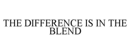 THE DIFFERENCE IS IN THE BLEND