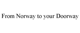FROM NORWAY TO YOUR DOORWAY