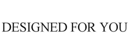 DESIGNED FOR YOU