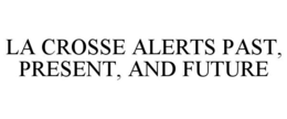 LA CROSSE ALERTS PAST, PRESENT, AND FUTURE