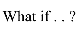 WHAT IF . . ?