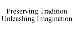 PRESERVING TRADITION. UNLEASHING IMAGINATION.