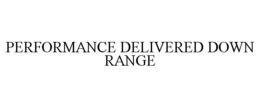 PERFORMANCE DELIVERED DOWN RANGE