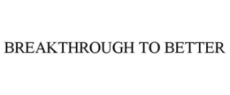 BREAKTHROUGH TO BETTER