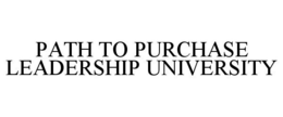 PATH TO PURCHASE LEADERSHIP UNIVERSITY
