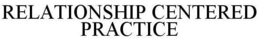 RELATIONSHIP CENTERED PRACTICE