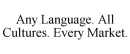 ANY LANGUAGE. ALL CULTURES. EVERY MARKET.