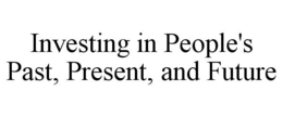 INVESTING IN PEOPLE'S PAST, PRESENT, AND FUTURE