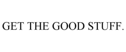 GET THE GOOD STUFF.
