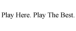 PLAY HERE. PLAY THE BEST.