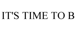 IT'S TIME TO B