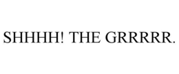 SHHHH! THE GRRRRR.