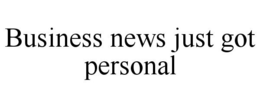 BUSINESS NEWS JUST GOT PERSONAL