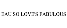 EAU SO LOVE'S FABULOUS