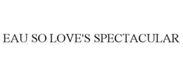 EAU SO LOVE'S SPECTACULAR