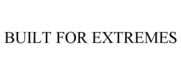 BUILT FOR EXTREMES