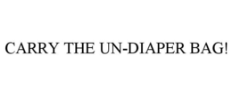 CARRY THE UN-DIAPER BAG!