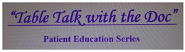 "TABLE TALK WITH THE DOC" PATIENT EDUCATION SERIES