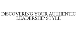 DISCOVERING YOUR AUTHENTIC LEADERSHIP STYLE