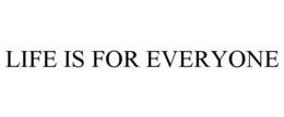 LIFE IS FOR EVERYONE