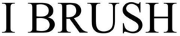 I BRUSH