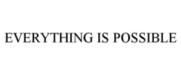 EVERYTHING IS POSSIBLE