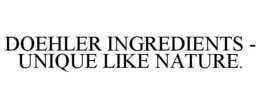DOEHLER INGREDIENTS - UNIQUE LIKE NATURE.