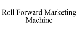 ROLL FORWARD MARKETING MACHINE