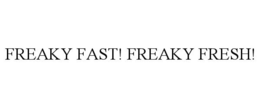FREAKY FAST! FREAKY FRESH!