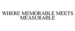WHERE MEMORABLE MEETS MEASURABLE