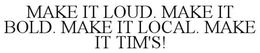 MAKE IT LOUD. MAKE IT BOLD. MAKE IT LOCAL. MAKE IT TIM'S!