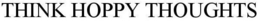 THINK HOPPY THOUGHTS