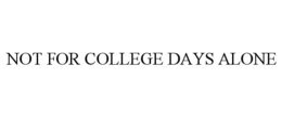 NOT FOR COLLEGE DAYS ALONE