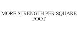 MORE STRENGTH PER SQUARE FOOT