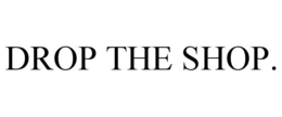 DROP THE SHOP.