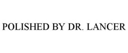 POLISHED BY DR. LANCER