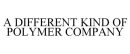 A DIFFERENT KIND OF POLYMER COMPANY