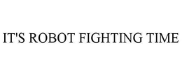 IT'S ROBOT FIGHTING TIME