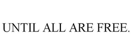 UNTIL ALL ARE FREE.