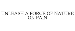 UNLEASH A FORCE OF NATURE ON PAIN