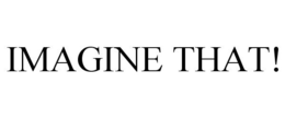 IMAGINE THAT!